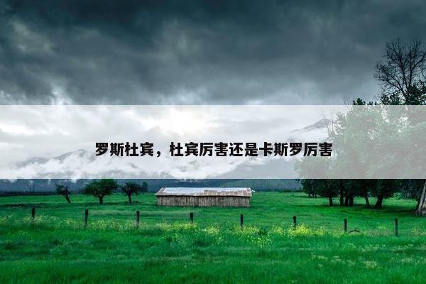罗斯杜宾，杜宾厉害还是卡斯罗厉害