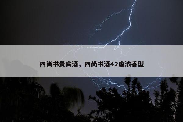 四尚书贵宾酒，四尚书酒42度浓香型