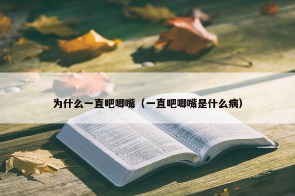 为什么一直吧唧嘴（一直吧唧嘴是什么病）