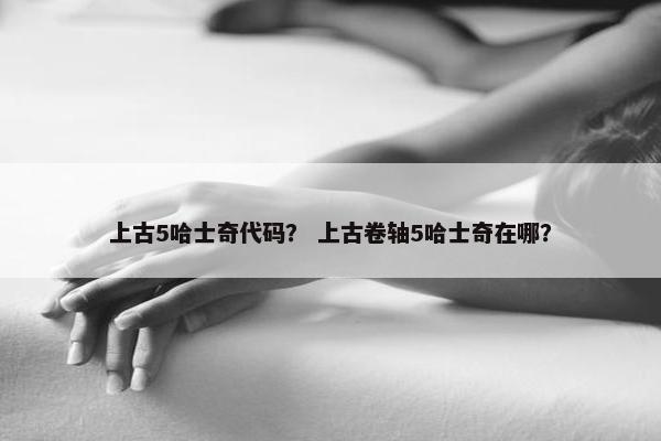上古5哈士奇代码？ 上古卷轴5哈士奇在哪？