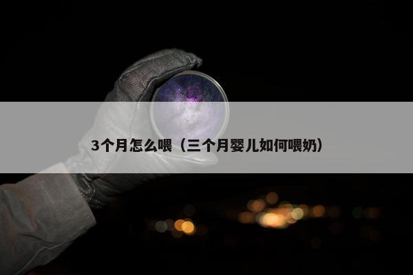 3个月怎么喂（三个月婴儿如何喂奶）