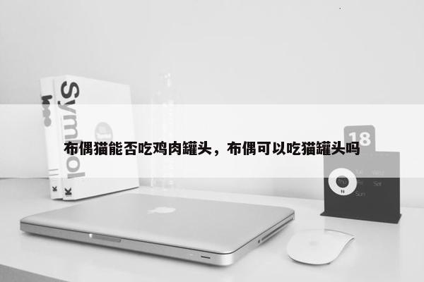 布偶猫能否吃鸡肉罐头，布偶可以吃猫罐头吗