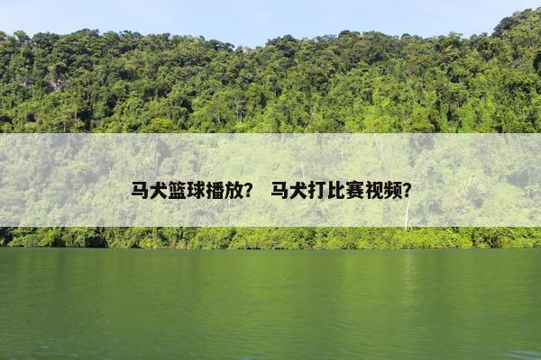 马犬篮球播放? 马犬打比赛视频?