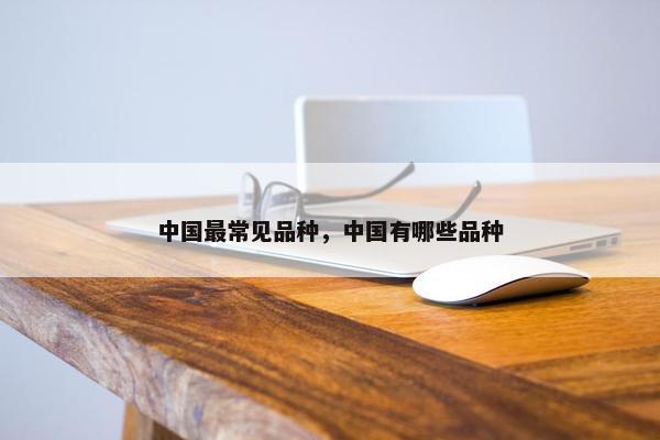 中国最常见品种，中国有哪些品种