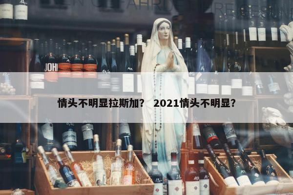 情头不明显拉斯加？ 2021情头不明显？