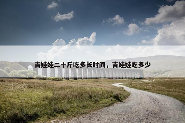 吉娃娃二十斤吃多长时间，吉娃娃吃多少