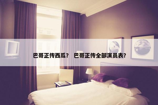 巴哥正传西瓜？ 巴哥正传全部演员表？