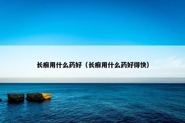 长癣用什么药好（长癣用什么药好得快）