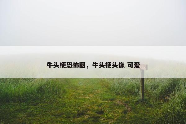 牛头梗恐怖图，牛头梗头像 可爱