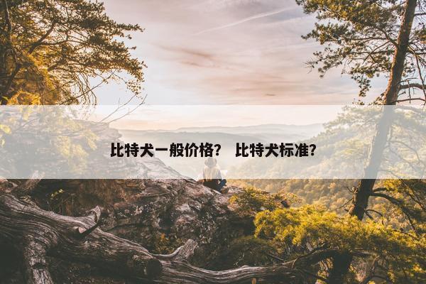 比特犬一般价格？ 比特犬标准？