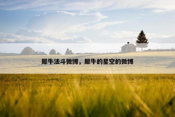 犀牛法斗微博，犀牛的星空的微博