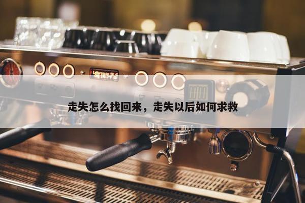 走失怎么找回来，走失以后如何求救