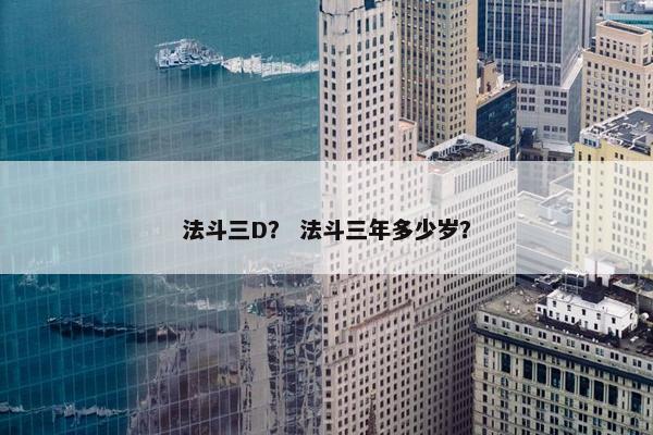 法斗三D？ 法斗三年多少岁？