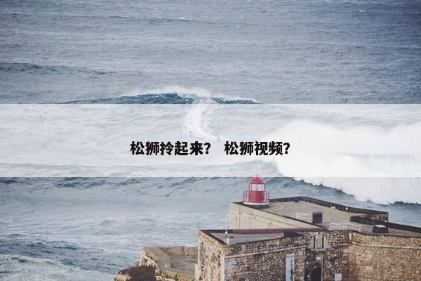 松狮拎起来？ 松狮视频？