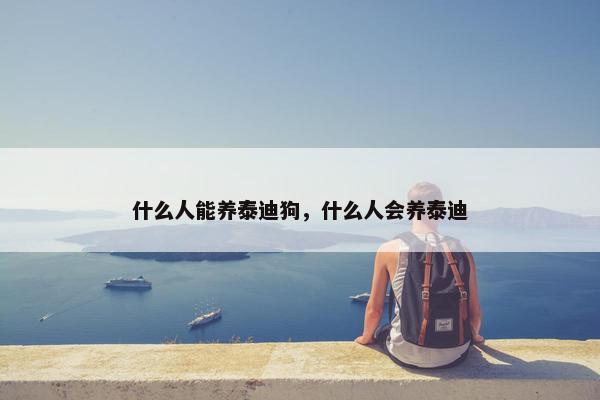 什么人能养泰迪狗，什么人会养泰迪