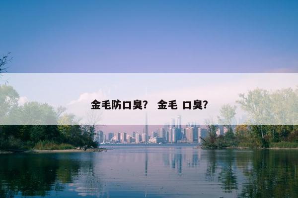 金毛防口臭？ 金毛 口臭？