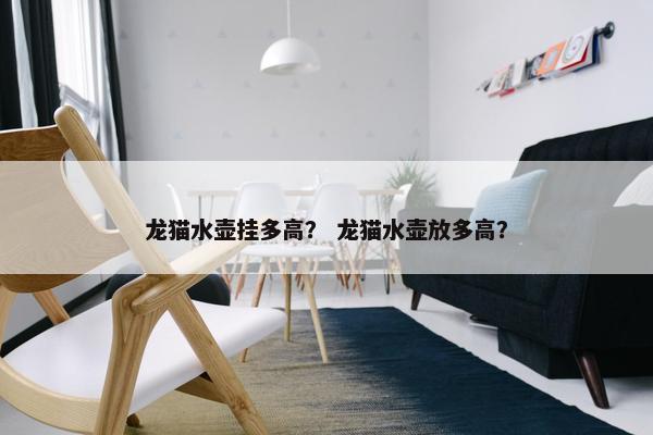 龙猫水壶挂多高？ 龙猫水壶放多高？