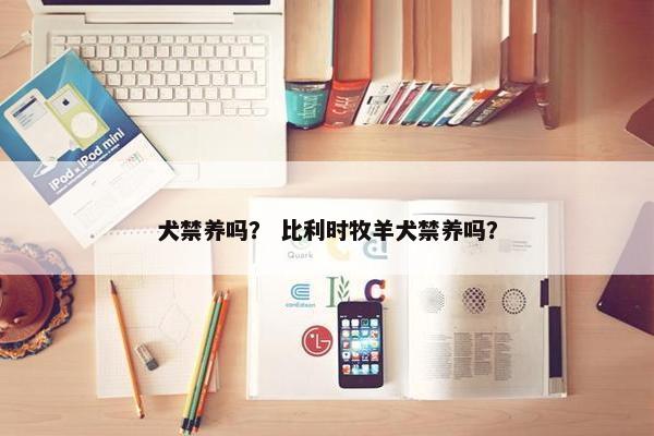 犬禁养吗？ 比利时牧羊犬禁养吗？