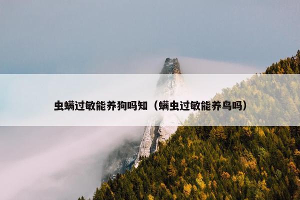 虫螨过敏能养狗吗知（螨虫过敏能养鸟吗）