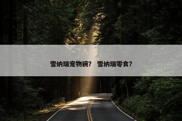 雪纳瑞宠物碗? 雪纳瑞零食?