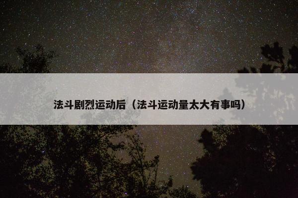 法斗剧烈运动后（法斗运动量太大有事吗）