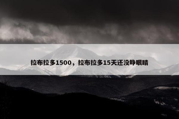 拉布拉多1500，拉布拉多15天还没睁眼睛