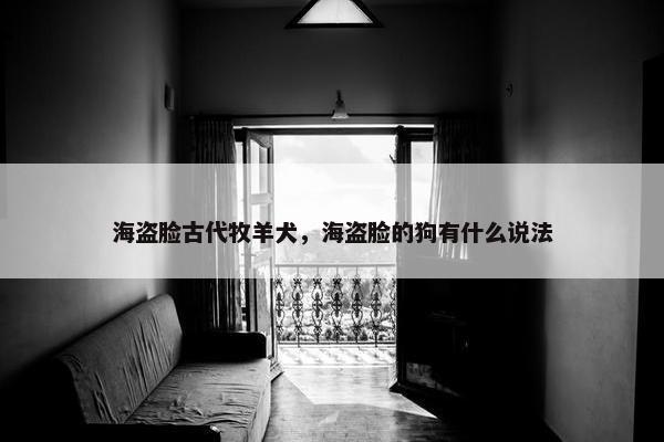 海盗脸古代牧羊犬,海盗脸的狗有什么说法