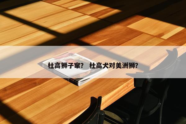 杜高狮子窜？ 杜高犬对美洲狮？