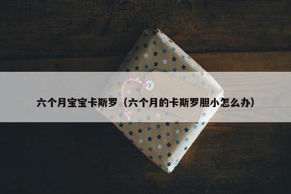 六个月宝宝卡斯罗（六个月的卡斯罗胆小怎么办）