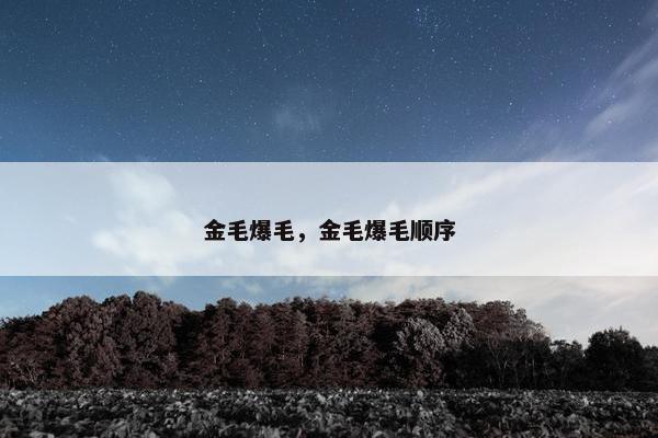 金毛爆毛，金毛爆毛顺序