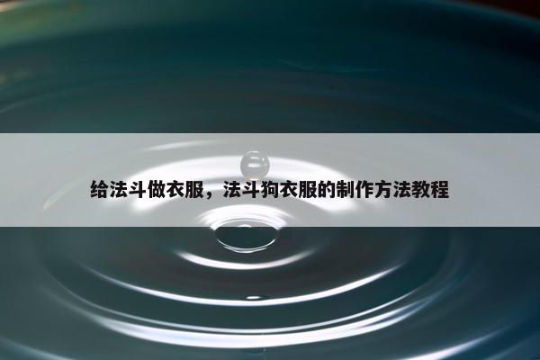 给法斗做衣服，法斗狗衣服的制作方法教程