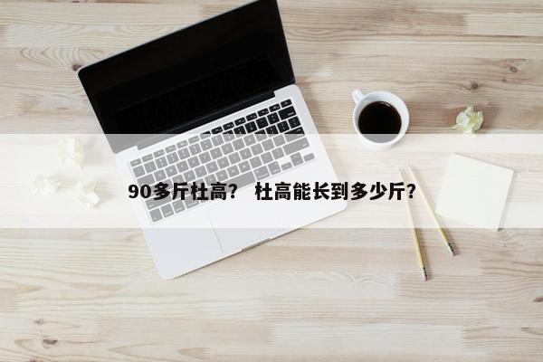 90多斤杜高？ 杜高能长到多少斤？