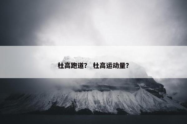 杜高跑道？ 杜高运动量？