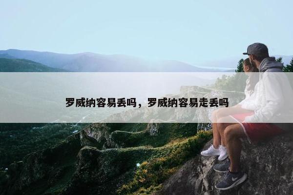 罗威纳容易丢吗,罗威纳容易走丢吗