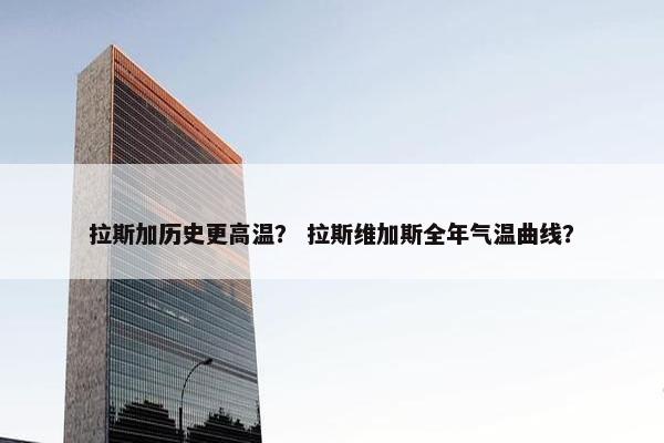 拉斯加历史更高温？ 拉斯维加斯全年气温曲线？