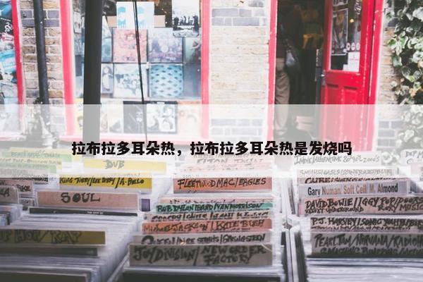 拉布拉多耳朵热，拉布拉多耳朵热是发烧吗