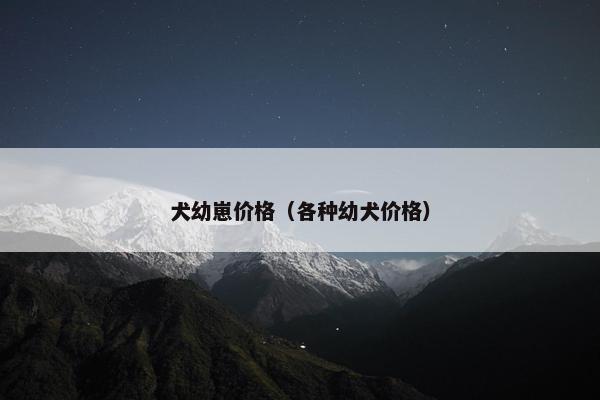 犬幼崽价格（各种幼犬价格）