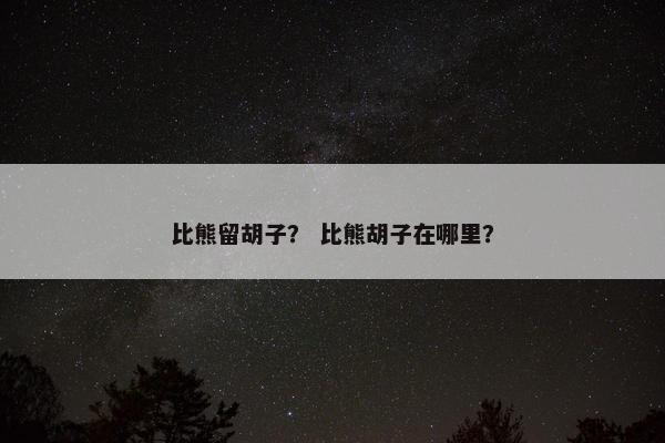 比熊留胡子？ 比熊胡子在哪里？