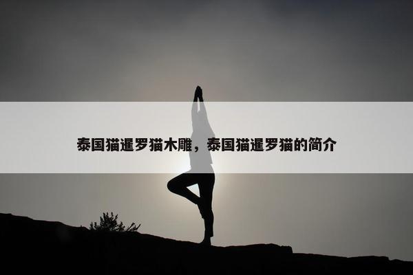 泰国猫暹罗猫木雕，泰国猫暹罗猫的简介