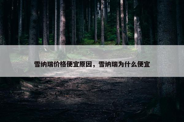 雪纳瑞价格便宜原因,雪纳瑞为什么便宜
