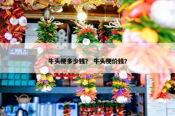 牛头梗多少钱？ 牛头梗价钱？