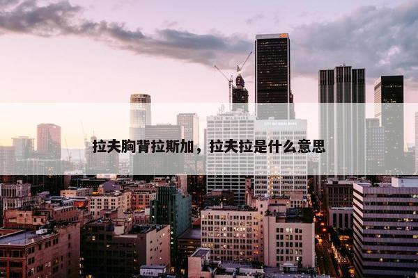 拉夫胸背拉斯加，拉夫拉是什么意思