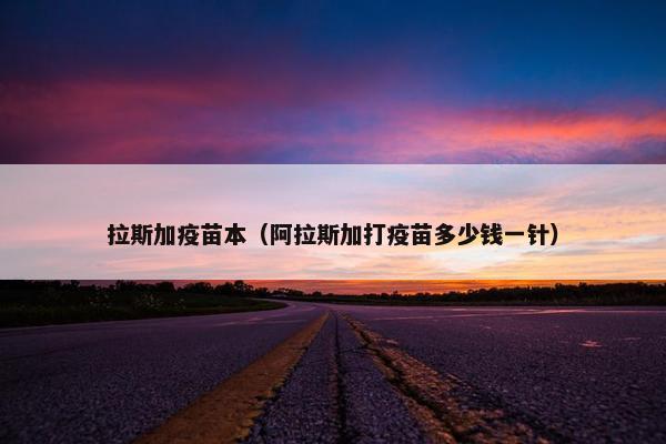 拉斯加疫苗本（阿拉斯加打疫苗多少钱一针）