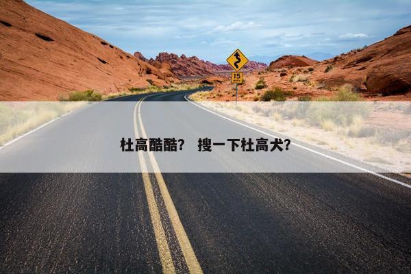 杜高酷酷？ 搜一下杜高犬？