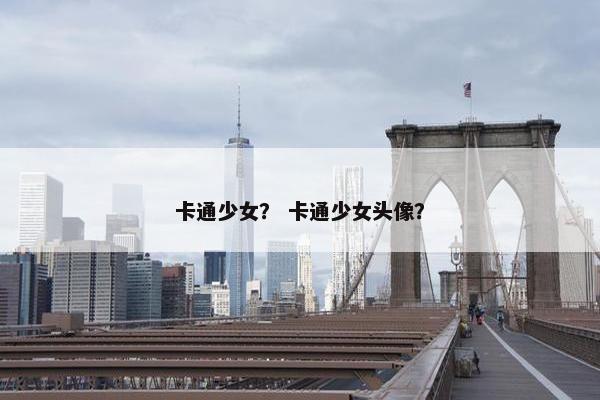 卡通少女？ 卡通少女头像？