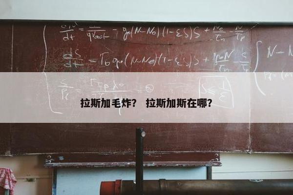 拉斯加毛炸？ 拉斯加斯在哪？