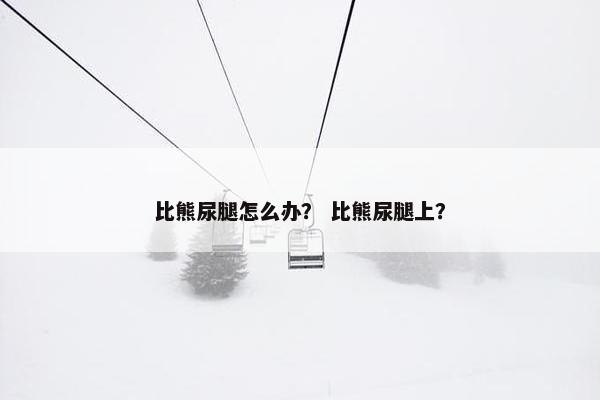 比熊尿腿怎么办? 比熊尿腿上?