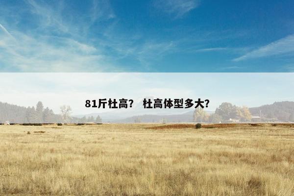 81斤杜高？ 杜高体型多大？