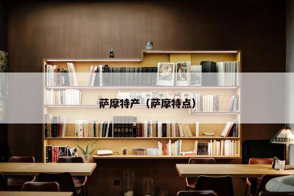 萨摩特产（萨摩特点）