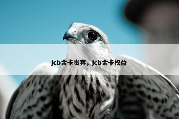 jcb金卡贵宾，jcb金卡权益